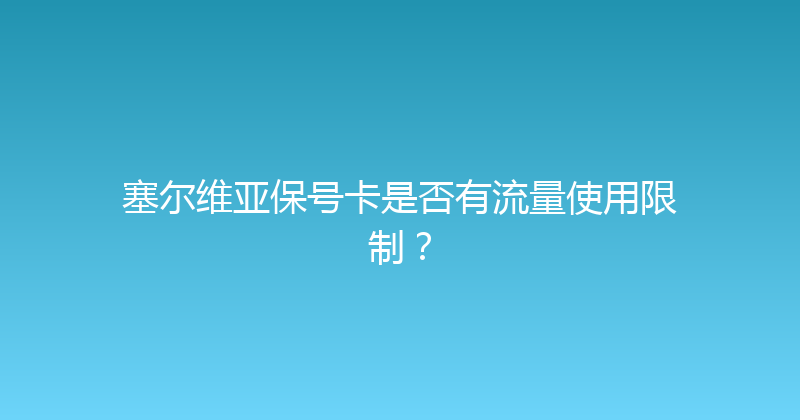 塞尔维亚保号卡是否有流量使用限制？ 