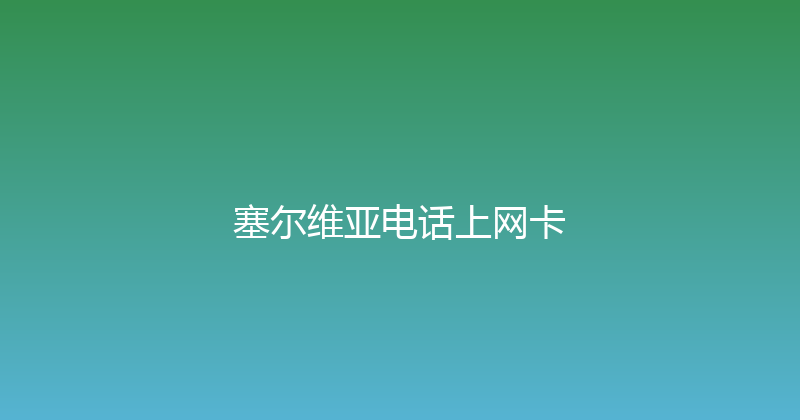 塞尔维亚电话上网卡 
