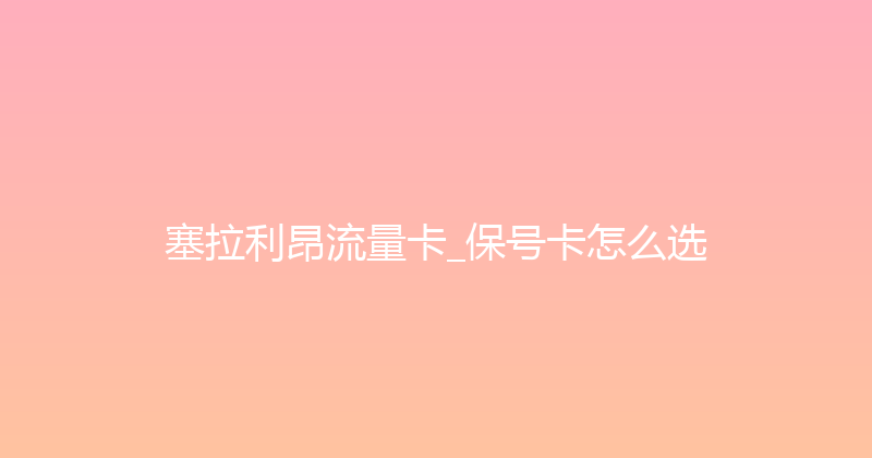 塞拉利昂流量卡_保号卡怎么选 