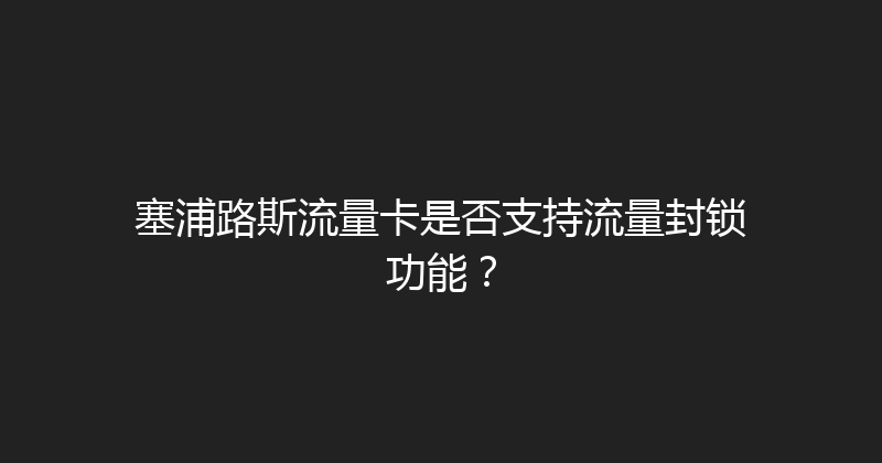 塞浦路斯流量卡是否支持流量封锁功能？ 
