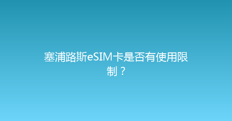 塞浦路斯eSIM卡是否有使用限制？ 