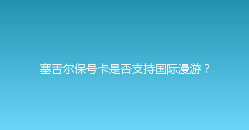 塞舌尔保号卡是否支持国际漫游？ 