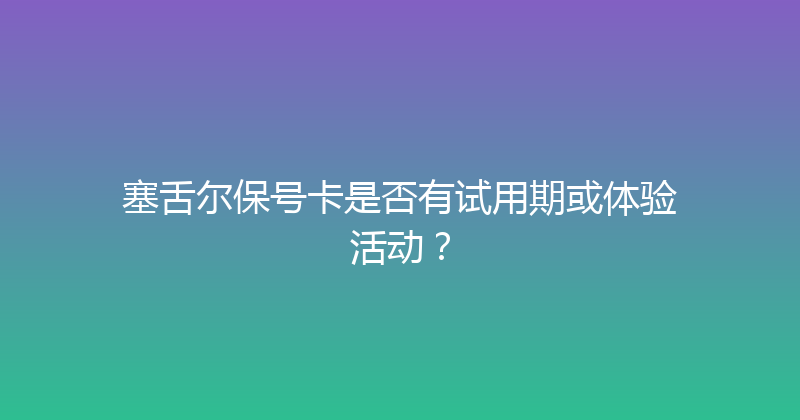 塞舌尔保号卡是否有试用期或体验活动？ 