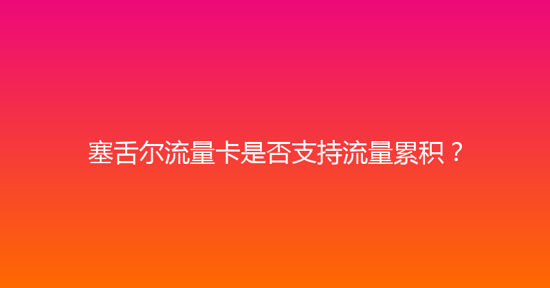 塞舌尔流量卡是否支持流量累积？ 
