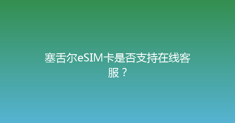 塞舌尔eSIM卡是否支持在线客服？ 