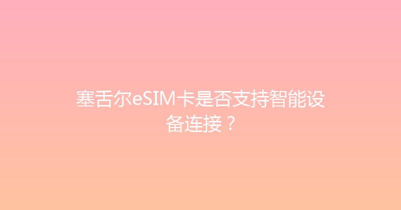 塞舌尔eSIM卡是否支持智能设备连接？ 