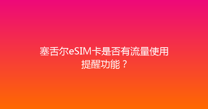塞舌尔eSIM卡是否有流量使用提醒功能？ 