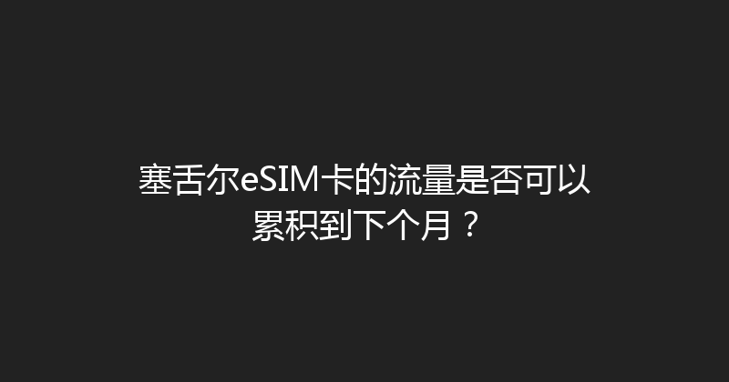 塞舌尔eSIM卡的流量是否可以累积到下个月？ 