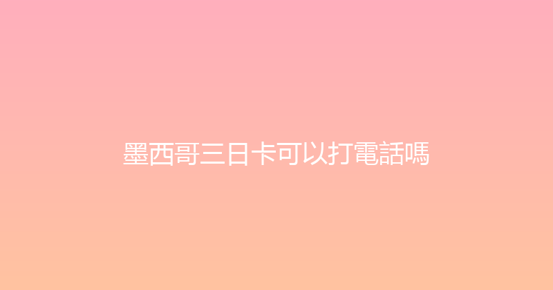 墨西哥三日卡可以打電話嗎 