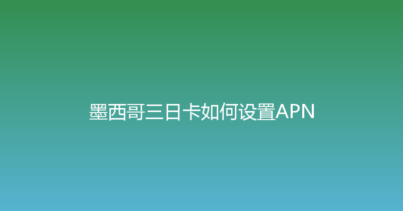 墨西哥三日卡如何设置APN 