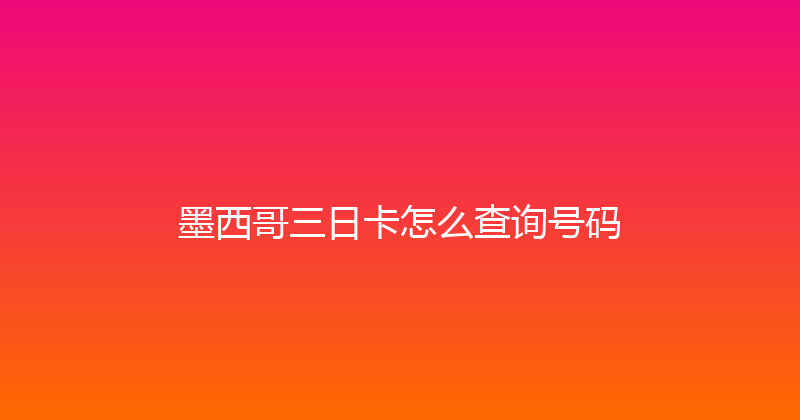 墨西哥三日卡怎么查询号码 