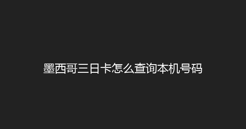 墨西哥三日卡怎么查询本机号码 
