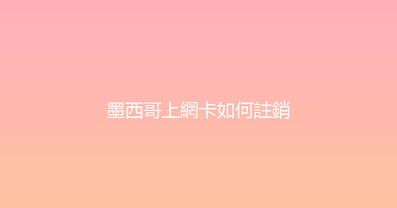 墨西哥上網卡如何註銷 