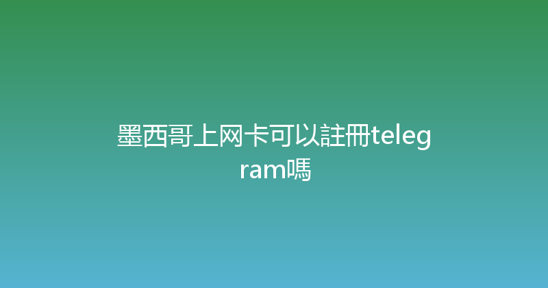 墨西哥上网卡可以註冊telegram嗎 
