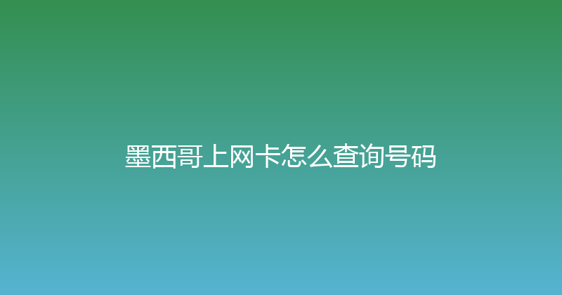 墨西哥上网卡怎么查询号码 