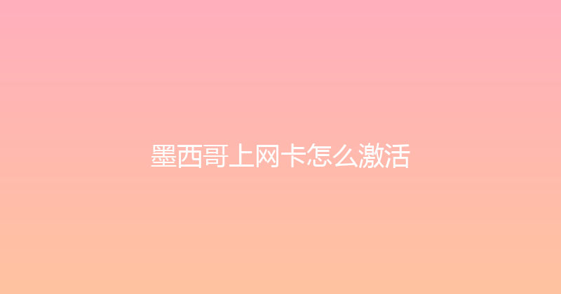 墨西哥上网卡怎么激活 