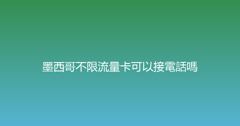 墨西哥不限流量卡可以接電話嗎 
