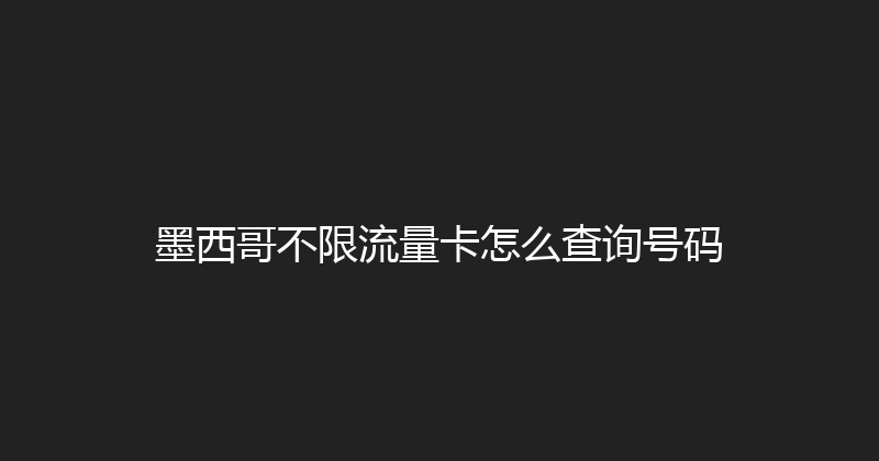 墨西哥不限流量卡怎么查询号码 