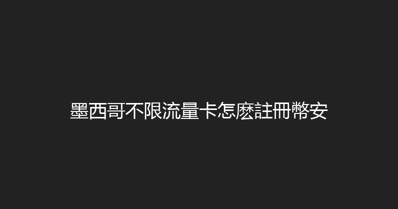 墨西哥不限流量卡怎麽註冊幣安 