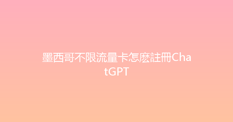 墨西哥不限流量卡怎麽註冊ChatGPT 