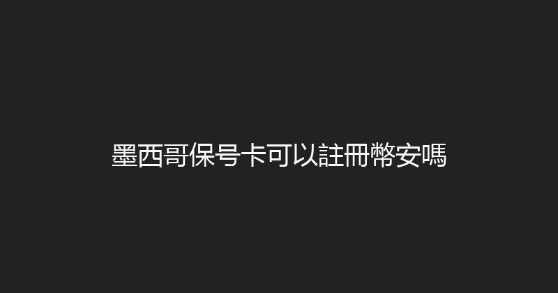 墨西哥保号卡可以註冊幣安嗎 
