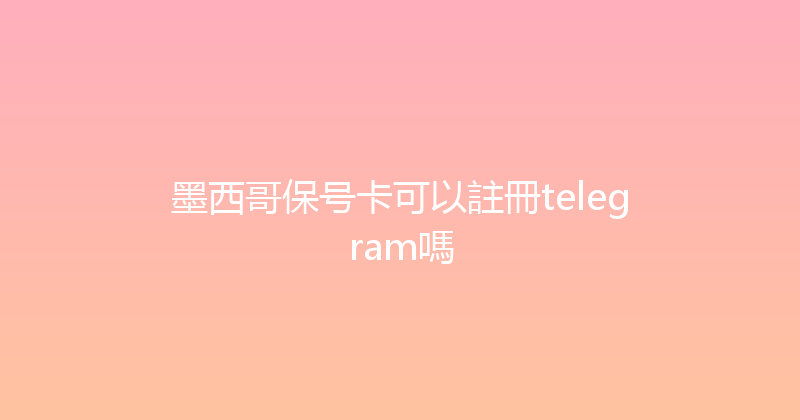 墨西哥保号卡可以註冊telegram嗎 