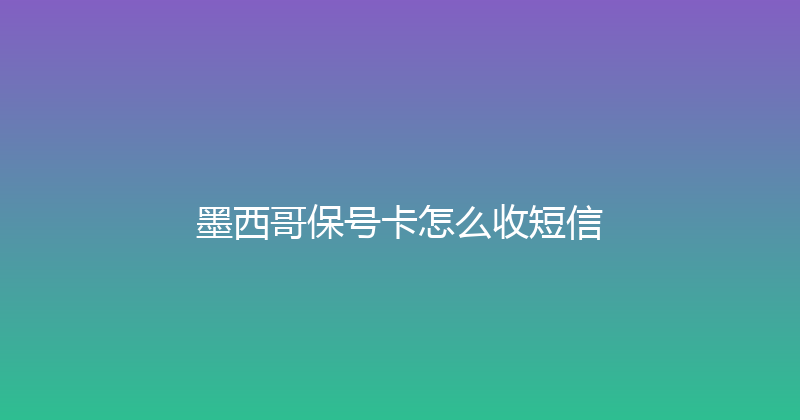 墨西哥保号卡怎么收短信 