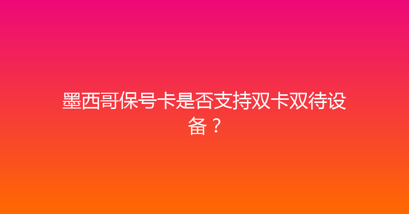 墨西哥保号卡是否支持双卡双待设备？ 