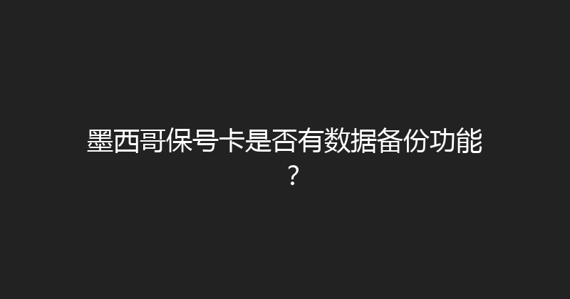 墨西哥保号卡是否有数据备份功能？ 