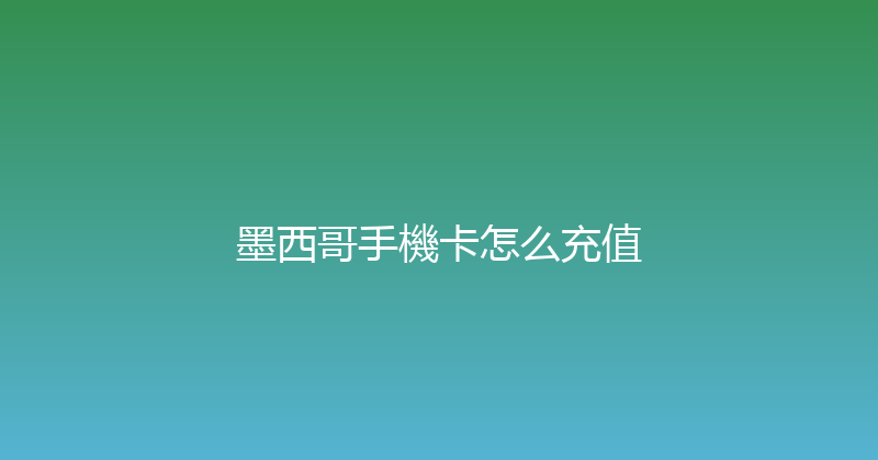 墨西哥手機卡怎么充值 