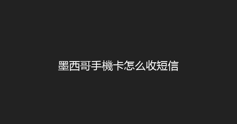 墨西哥手機卡怎么收短信 