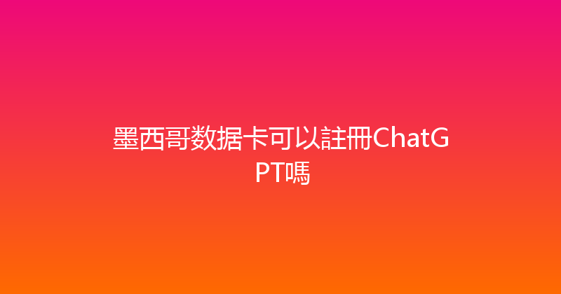 墨西哥数据卡可以註冊ChatGPT嗎 