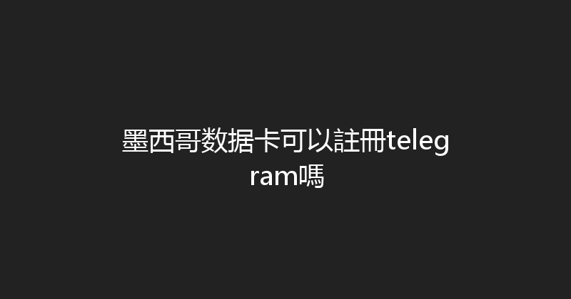 墨西哥数据卡可以註冊telegram嗎 