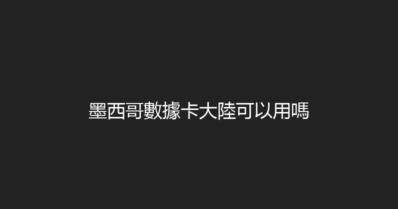 墨西哥數據卡大陸可以用嗎 