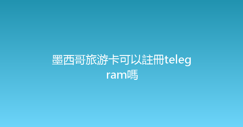 墨西哥旅游卡可以註冊telegram嗎 