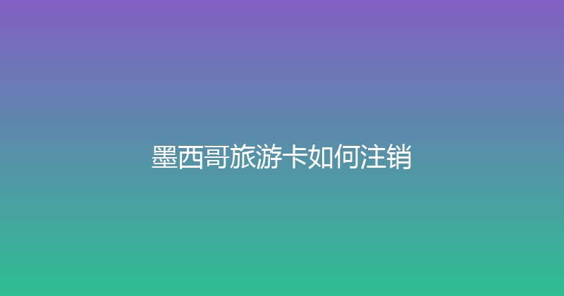 墨西哥旅游卡如何注销 