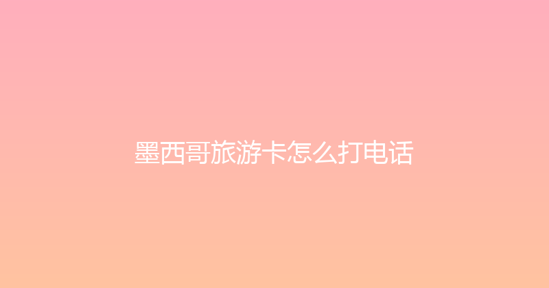 墨西哥旅游卡怎么打电话 