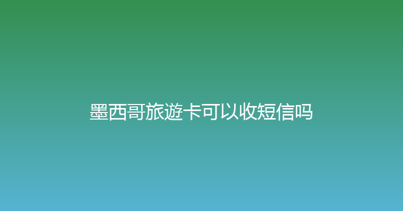 墨西哥旅遊卡可以收短信吗 