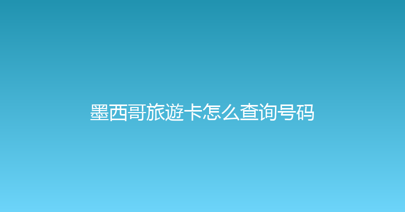 墨西哥旅遊卡怎么查询号码 