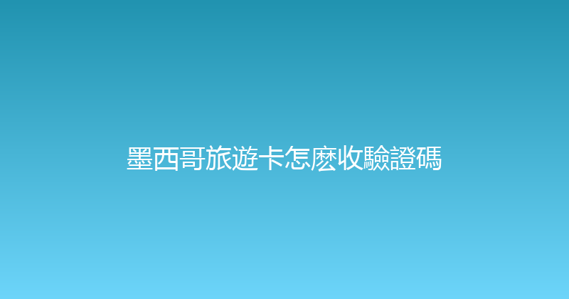 墨西哥旅遊卡怎麽收驗證碼 