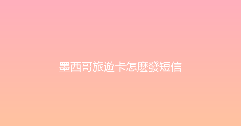 墨西哥旅遊卡怎麽發短信 