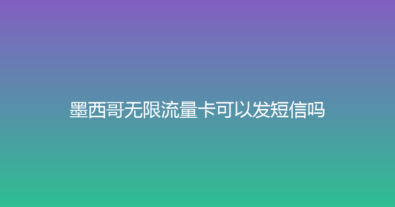 墨西哥无限流量卡可以发短信吗 