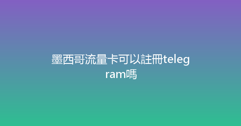 墨西哥流量卡可以註冊telegram嗎 
