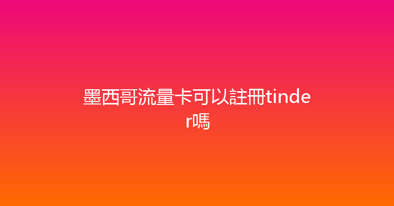 墨西哥流量卡可以註冊tinder嗎 