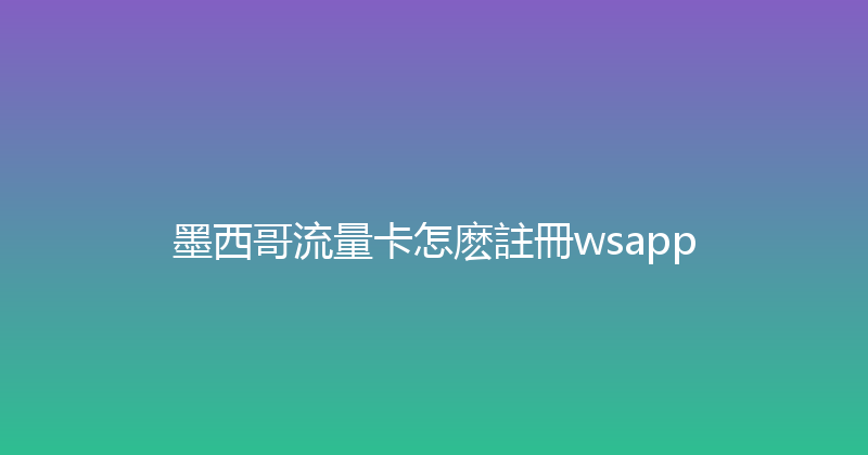 墨西哥流量卡怎麽註冊wsapp 