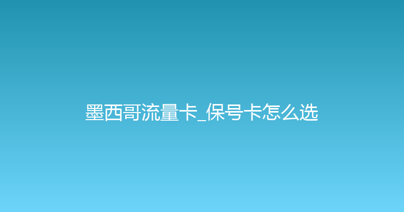 墨西哥流量卡_保号卡怎么选 