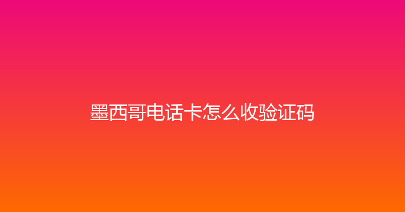 墨西哥电话卡怎么收验证码 