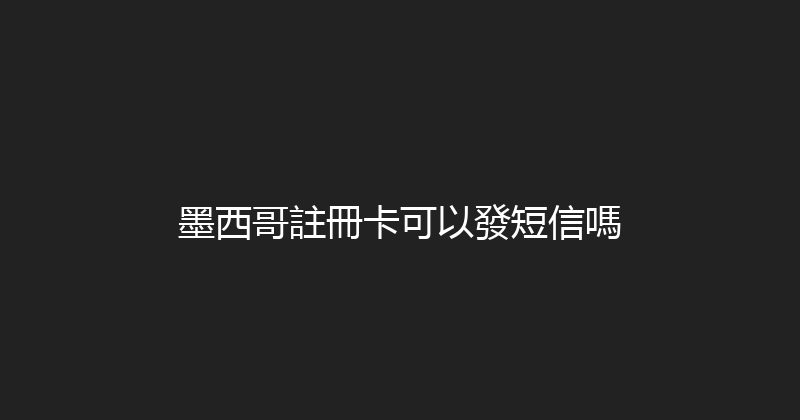 墨西哥註冊卡可以發短信嗎 