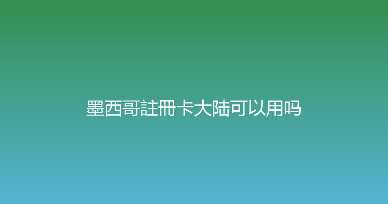 墨西哥註冊卡大陆可以用吗 