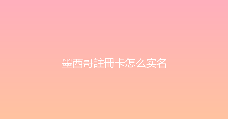 墨西哥註冊卡怎么实名 
